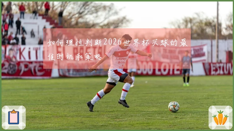 如何理性判断2026世界杯买球的最佳时机和策略