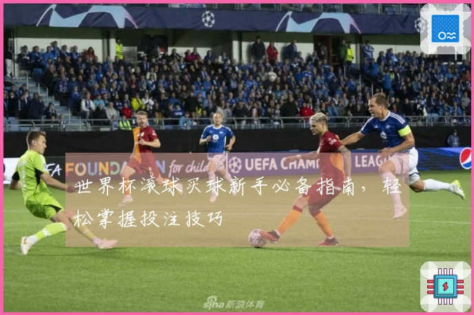 世界杯滚球买球新手必备指南，轻松掌握投注技巧