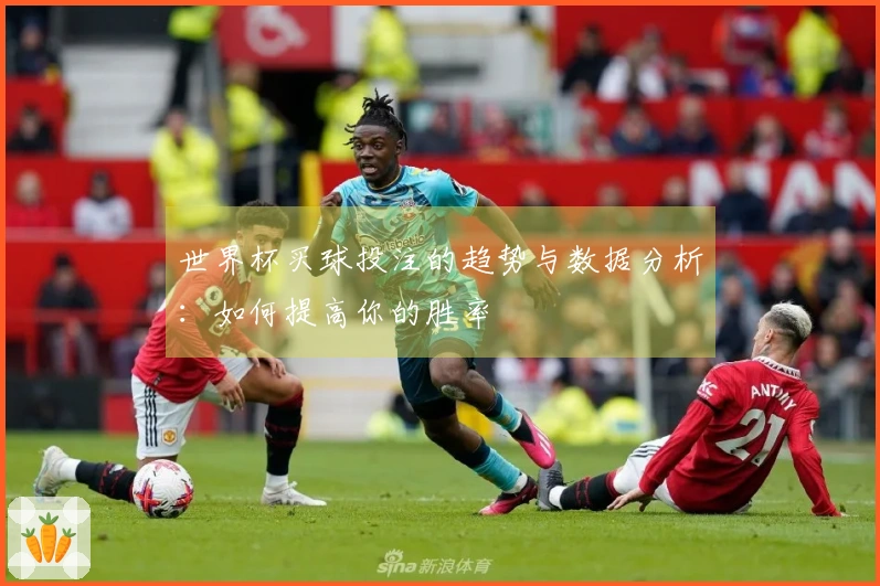 世界杯买球投注的趋势与数据分析：如何提高你的胜率