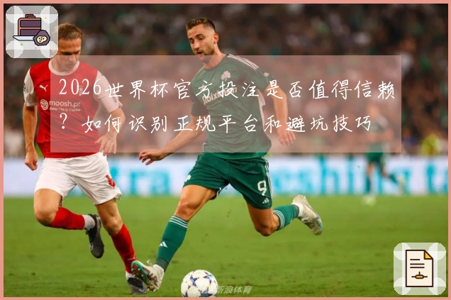 2026世界杯官方投注是否值得信赖？如何识别正规平台和避坑技巧