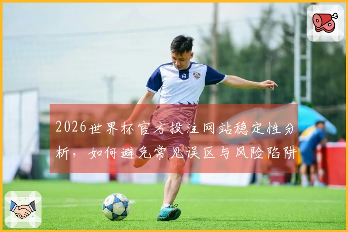 2026世界杯官方投注网站稳定性分析，如何避免常见误区与风险陷阱