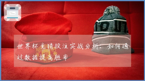 世界杯竞猜投注实战分析：如何通过数据提高胜率
