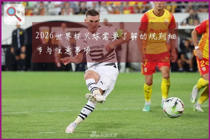 2026世界杯买球需要了解的规则细节与注意事项