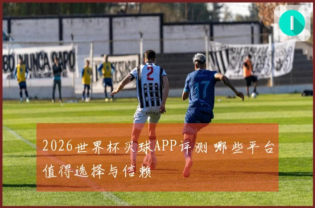 2026世界杯买球APP评测 哪些平台值得选择与信赖