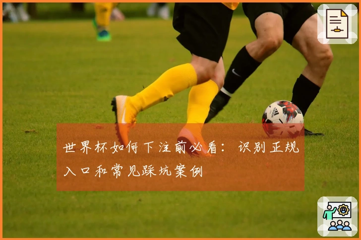 世界杯如何下注前必看：识别正规入口和常见踩坑案例
