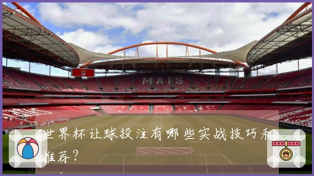 世界杯让球投注有哪些实战技巧和推荐？