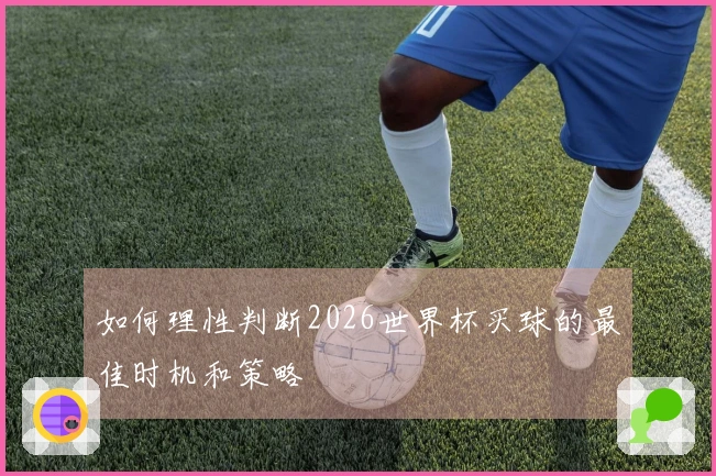 如何理性判断2026世界杯买球的最佳时机和策略