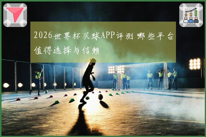 2026世界杯买球APP评测 哪些平台值得选择与信赖