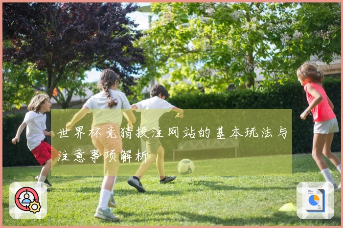 世界杯竞猜投注网站的基本玩法与注意事项解析