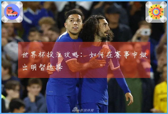 世界杯投注攻略：如何在赛事中做出明智选择