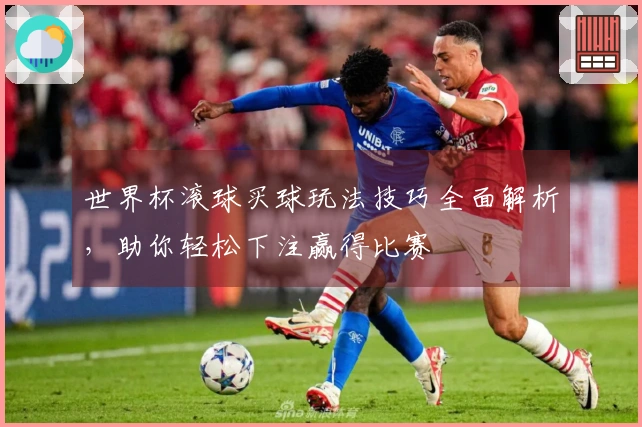 世界杯滚球买球玩法技巧全面解析，助你轻松下注赢得比赛