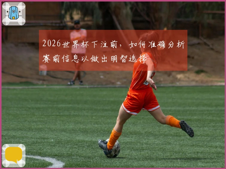 2026世界杯下注前，如何准确分析赛前信息以做出明智选择