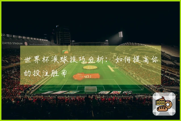 世界杯滚球技巧分析：如何提高你的投注胜率