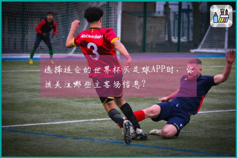 选择适合的世界杯买足球APP时，你该关注哪些主客场信息？