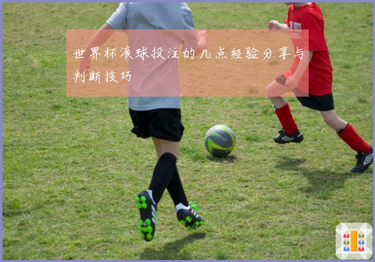世界杯滚球投注的几点经验分享与判断技巧
