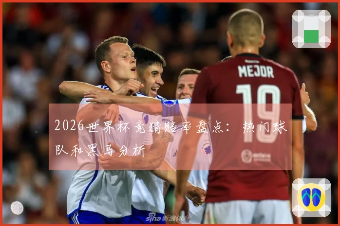 2026世界杯竞猜赔率盘点：热门球队和黑马分析