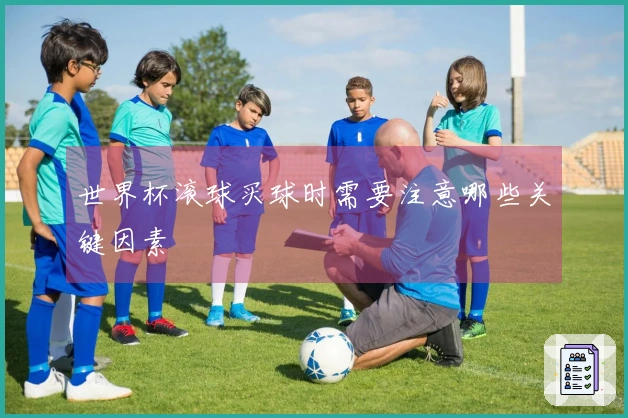 世界杯滚球买球时需要注意哪些关键因素