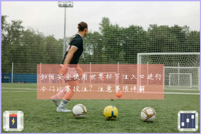如何安全使用世界杯下注入口进行冷门比赛投注？注意事项详解