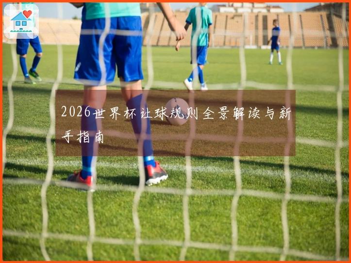 2026世界杯让球规则全景解读与新手指南