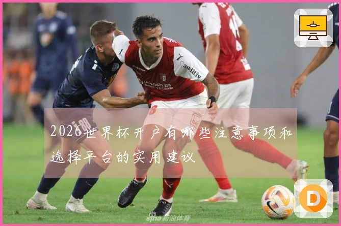 2026世界杯开户有哪些注意事项和选择平台的实用建议