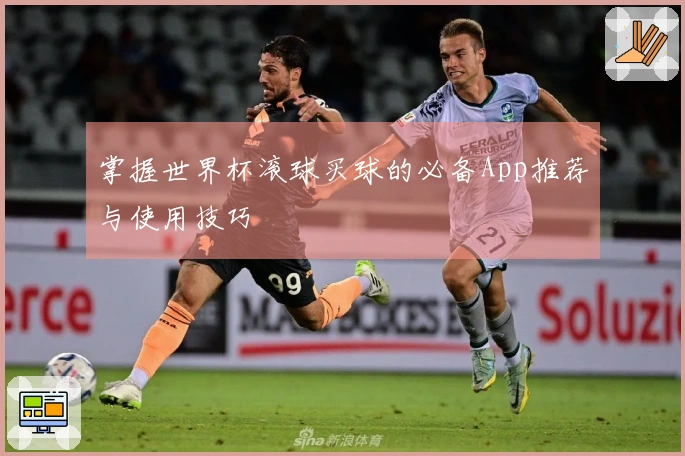 掌握世界杯滚球买球的必备App推荐与使用技巧