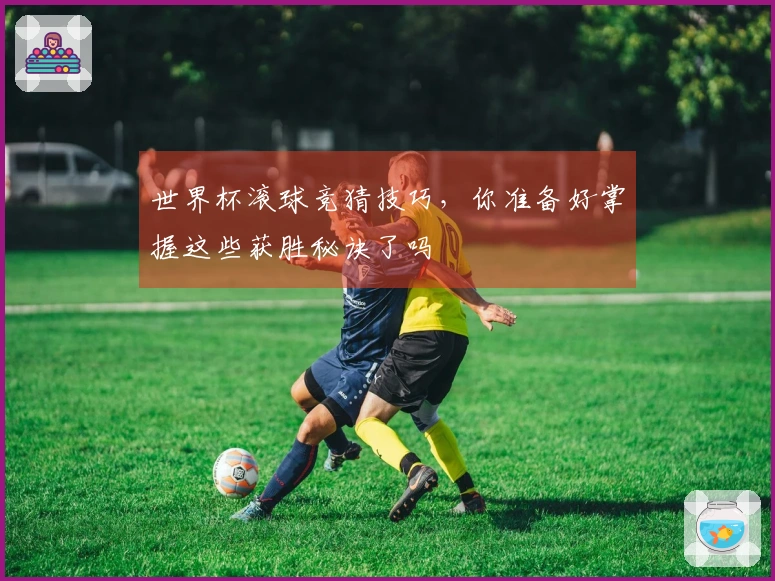 世界杯滚球竞猜技巧，你准备好掌握这些获胜秘诀了吗