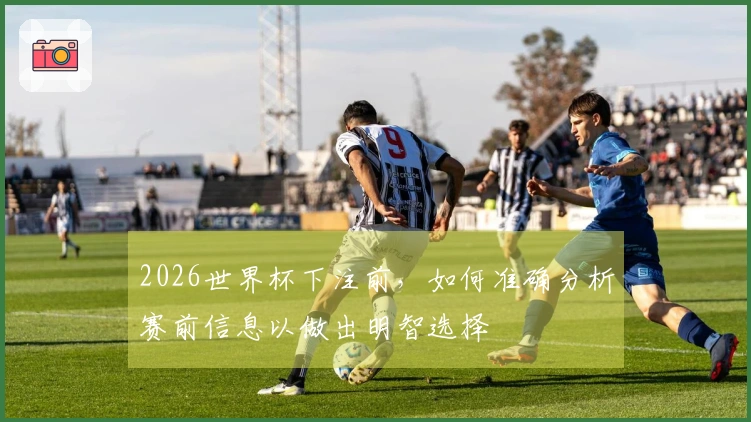 2026世界杯下注前，如何准确分析赛前信息以做出明智选择