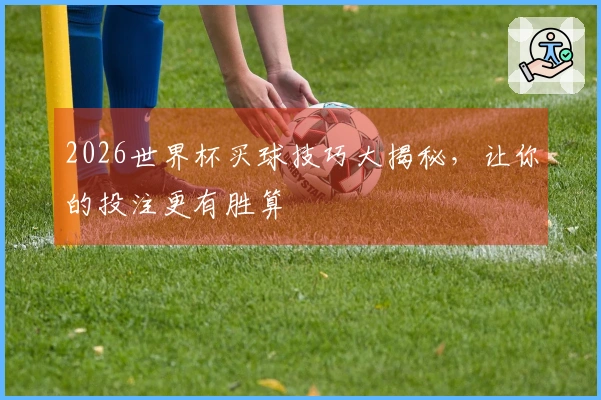 2026世界杯买球技巧大揭秘，让你的投注更有胜算