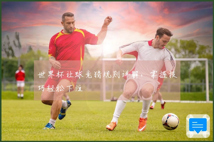 世界杯让球竞猜规则详解，掌握技巧轻松下注
