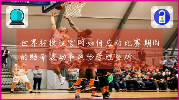 世界杯投注官网如何应对比赛期间的赔率波动和风险管理分析