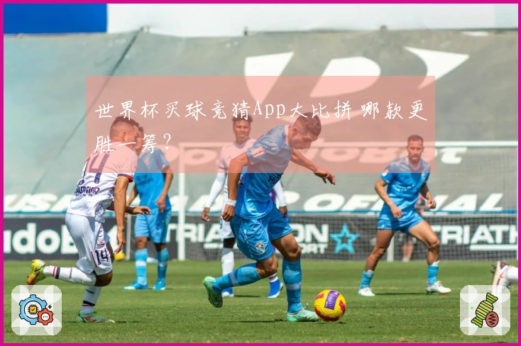 世界杯买球竞猜App大比拼 哪款更胜一筹？