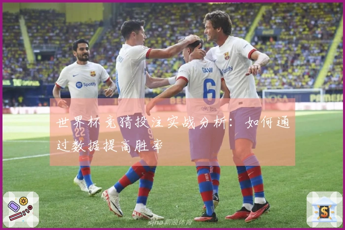 世界杯竞猜投注实战分析：如何通过数据提高胜率