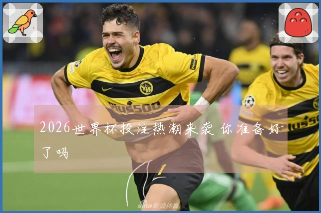 2026世界杯投注热潮来袭 你准备好了吗